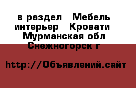  в раздел : Мебель, интерьер » Кровати . Мурманская обл.,Снежногорск г.